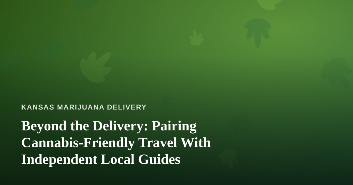 Beyond the Delivery: Pairing Cannabis-Friendly Travel With Independent Local Guides