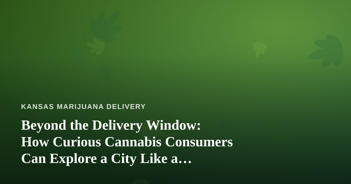 Beyond the Delivery Window: How Curious Cannabis Consumers Can Explore a City Like a Local