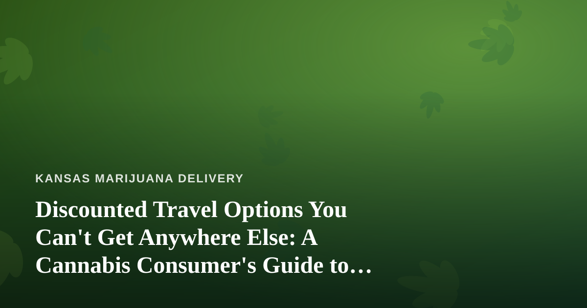 Discounted Travel Options You Can’t Get Anywhere Else: A Cannabis Consumer’s Guide to Smarter Trips