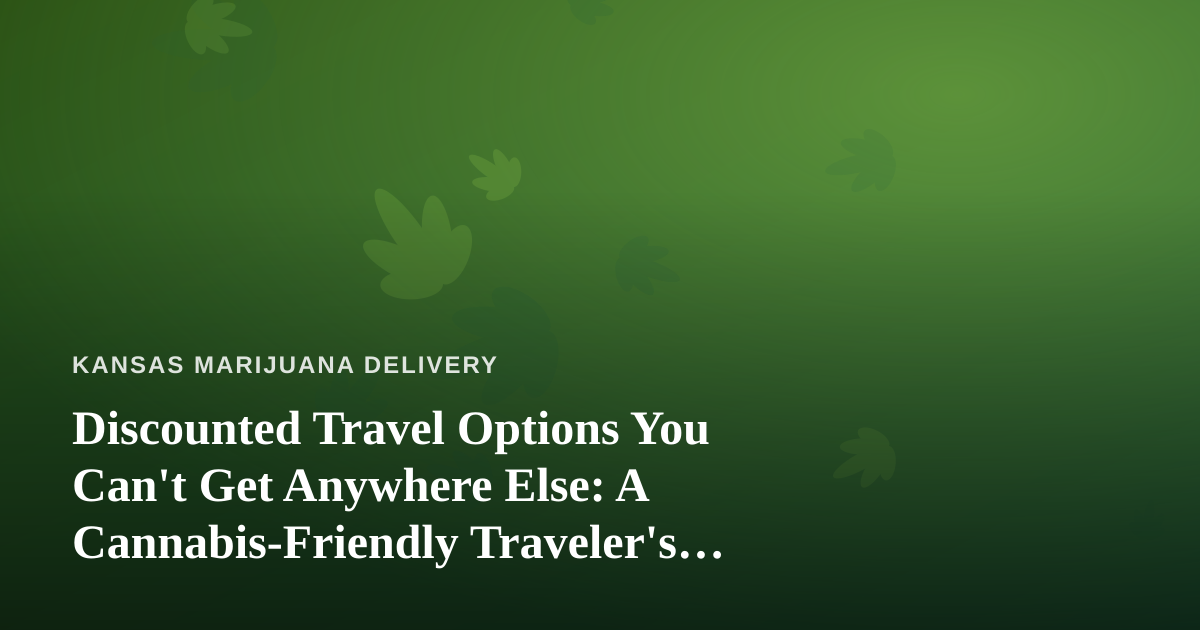 Discounted Travel Options You Can’t Get Anywhere Else: A Cannabis-Friendly Traveler’s Guide