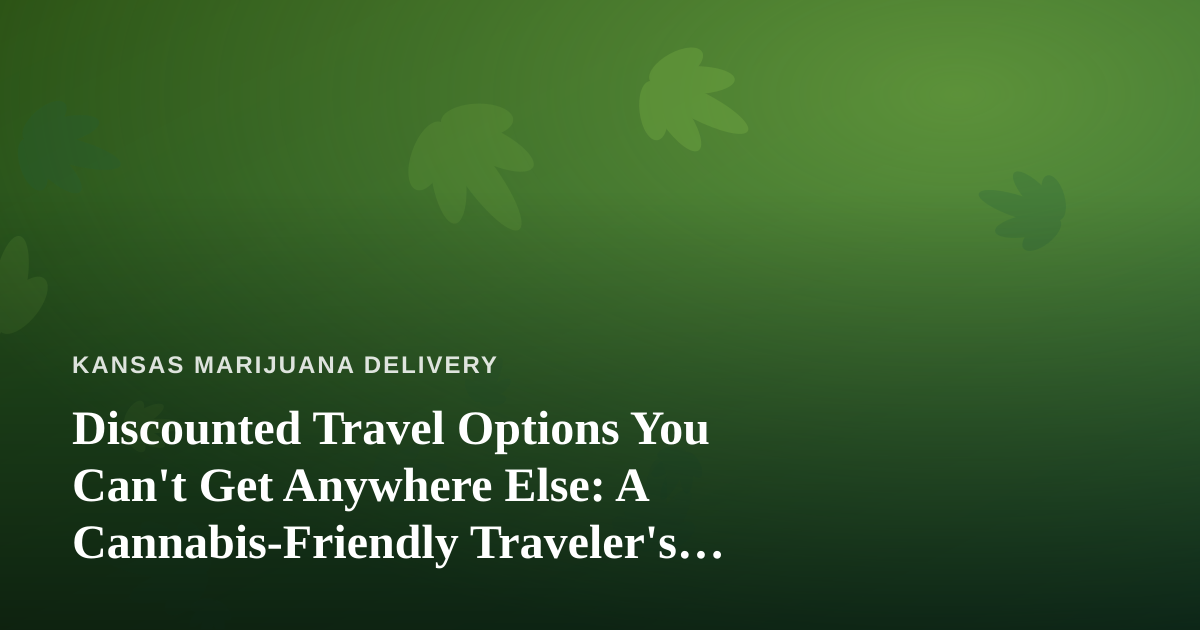 Discounted Travel Options You Can’t Get Anywhere Else: A Cannabis-Friendly Traveler’s Guide