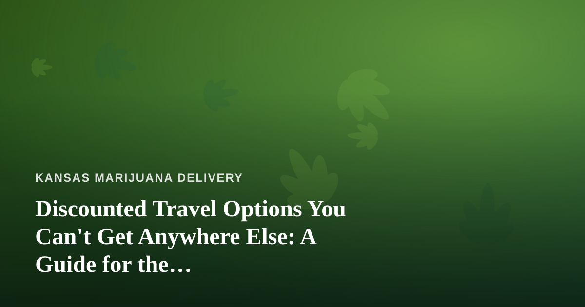 Discounted Travel Options You Can’t Get Anywhere Else: A Guide for the Cannabis-Conscious Traveler