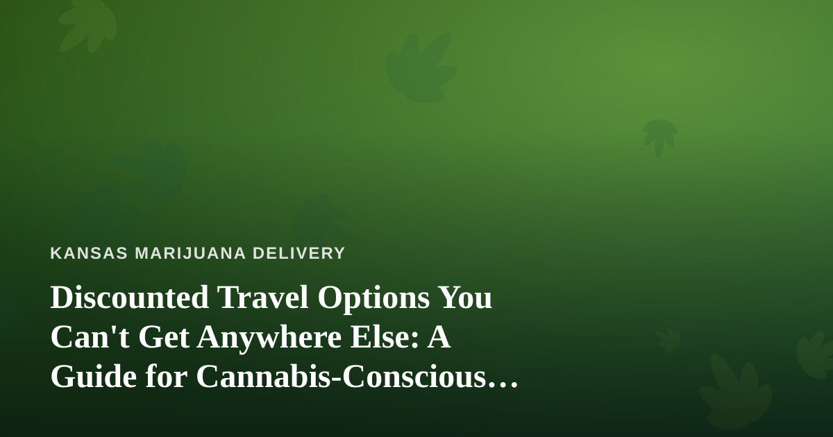 Discounted Travel Options You Can’t Get Anywhere Else: A Guide for Cannabis-Conscious Travelers