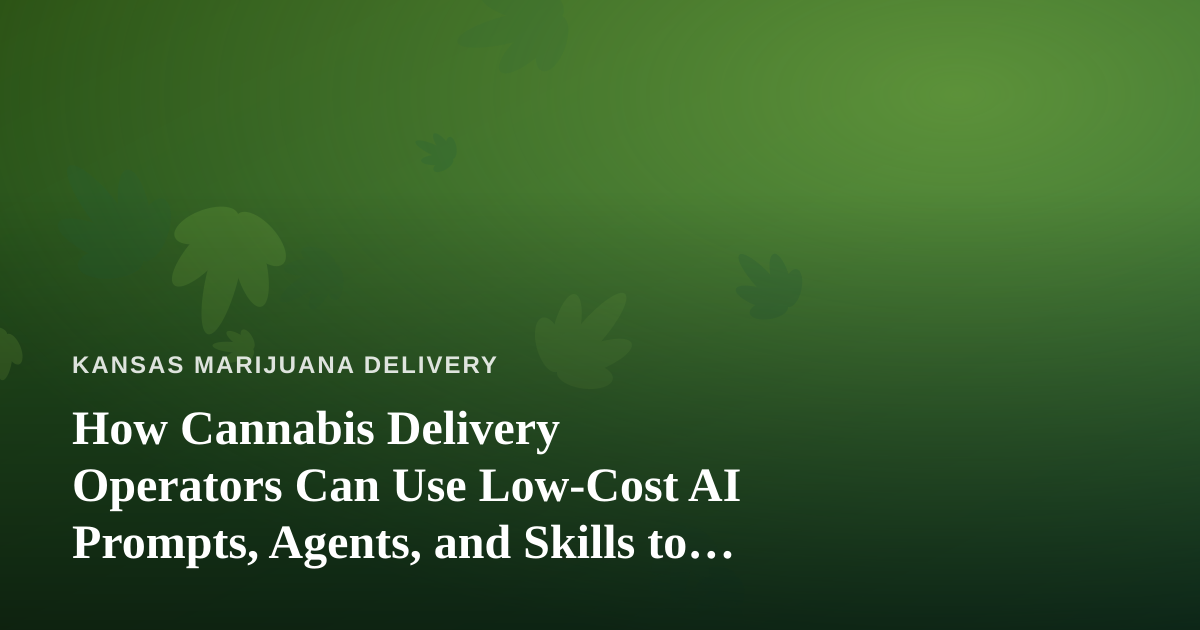 How Cannabis Delivery Operators Can Use Low-Cost AI Prompts, Agents, and Skills to Scale