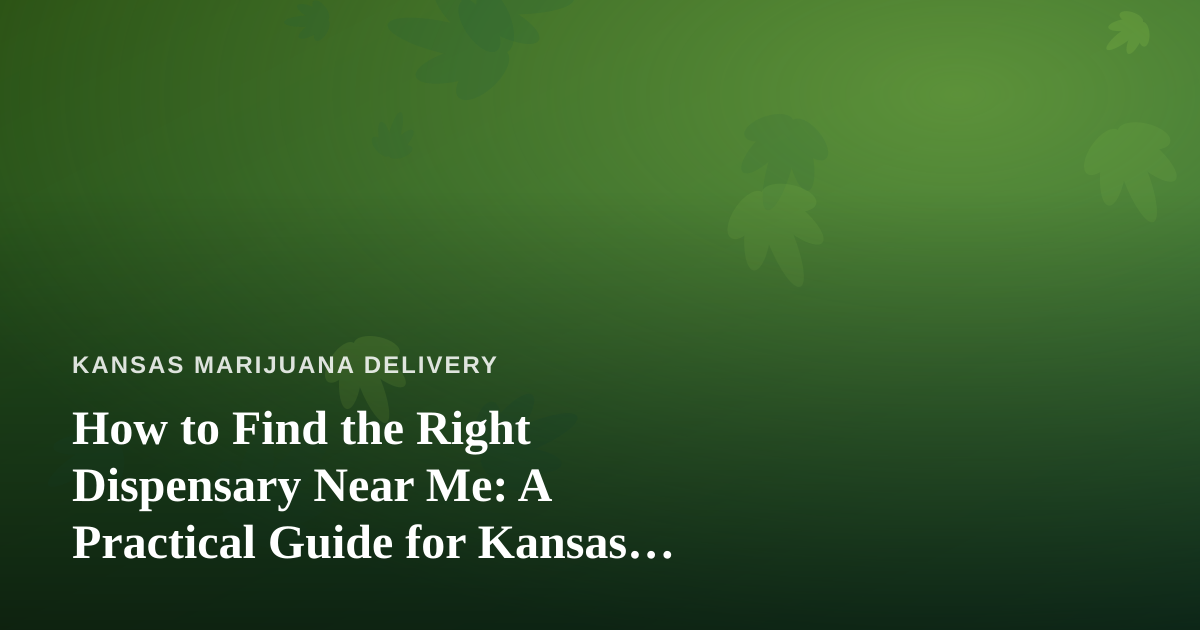 How to Find the Right Dispensary Near Me: A Practical Guide for Kansas Cannabis Shoppers