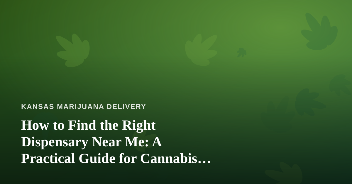 How to Find the Right Dispensary Near Me: A Practical Guide for Cannabis Delivery Shoppers