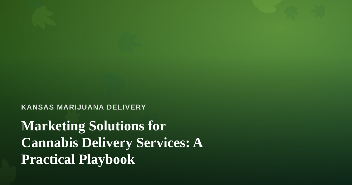 Marketing Solutions for Cannabis Delivery Services: A Practical Playbook