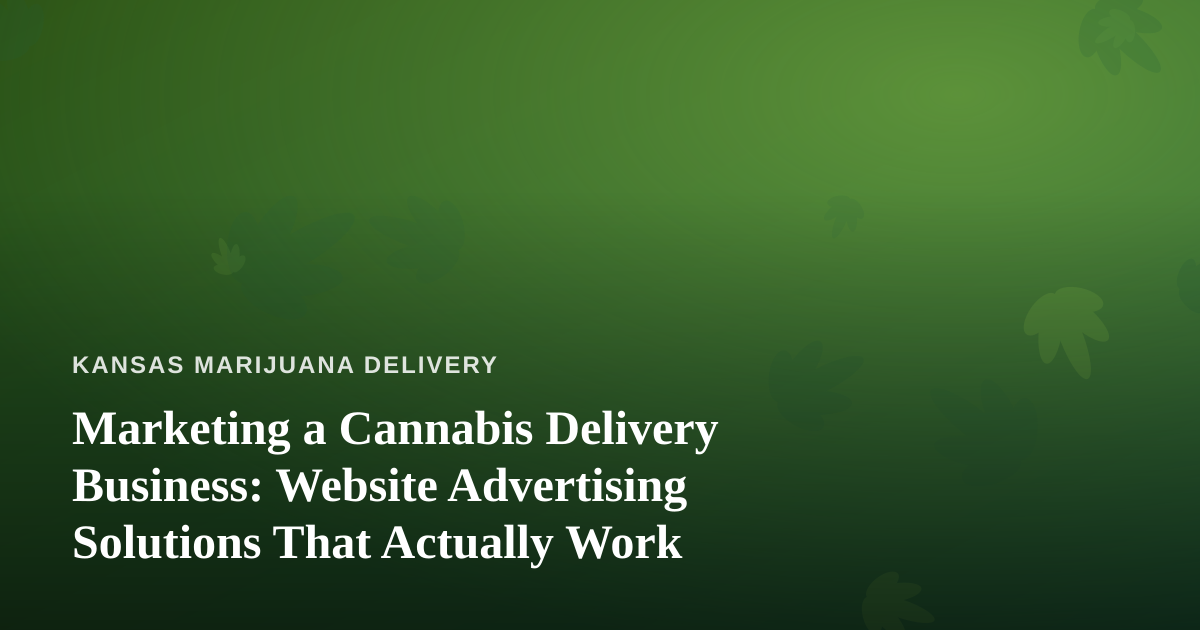 Marketing a Cannabis Delivery Business: Website Advertising Solutions That Actually Work