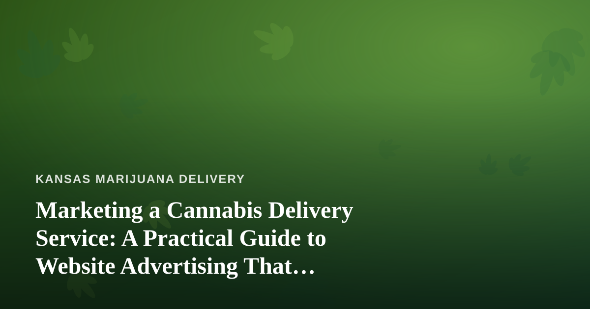 Marketing a Cannabis Delivery Service: A Practical Guide to Website Advertising That Actually Works