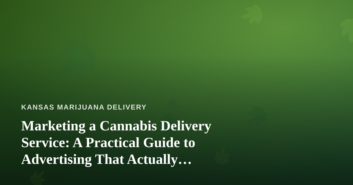 Marketing a Cannabis Delivery Service: A Practical Guide to Advertising That Actually Works