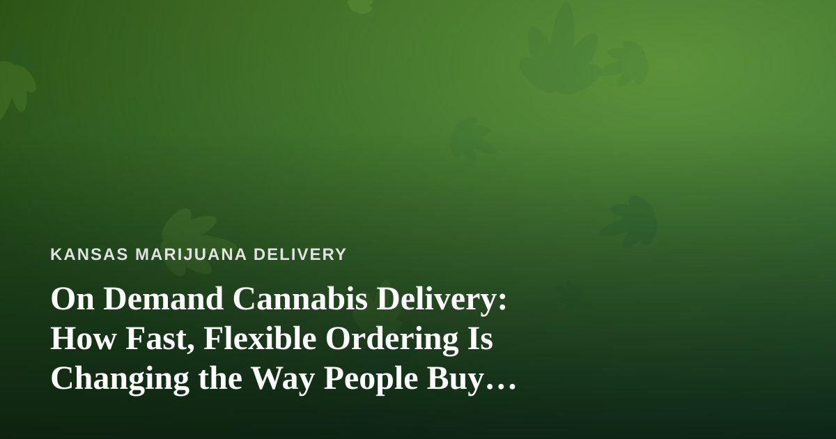 On Demand Cannabis Delivery: How Fast, Flexible Ordering Is Changing the Way People Buy Weed