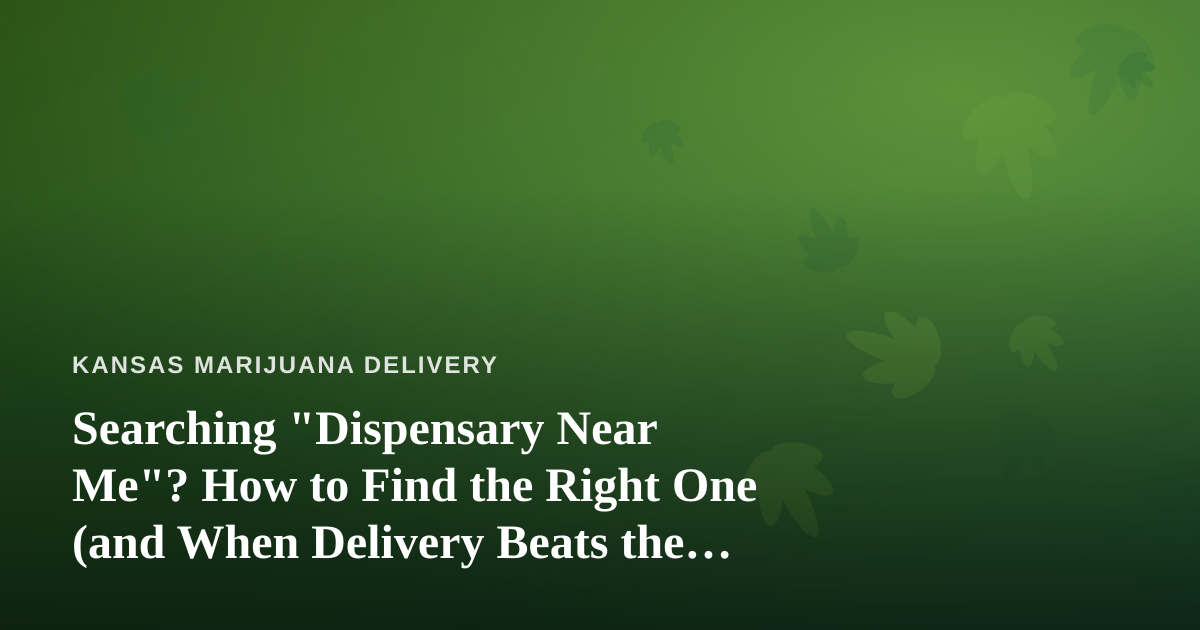 Searching “Dispensary Near Me”? How to Find the Right One (and When Delivery Beats the Drive)