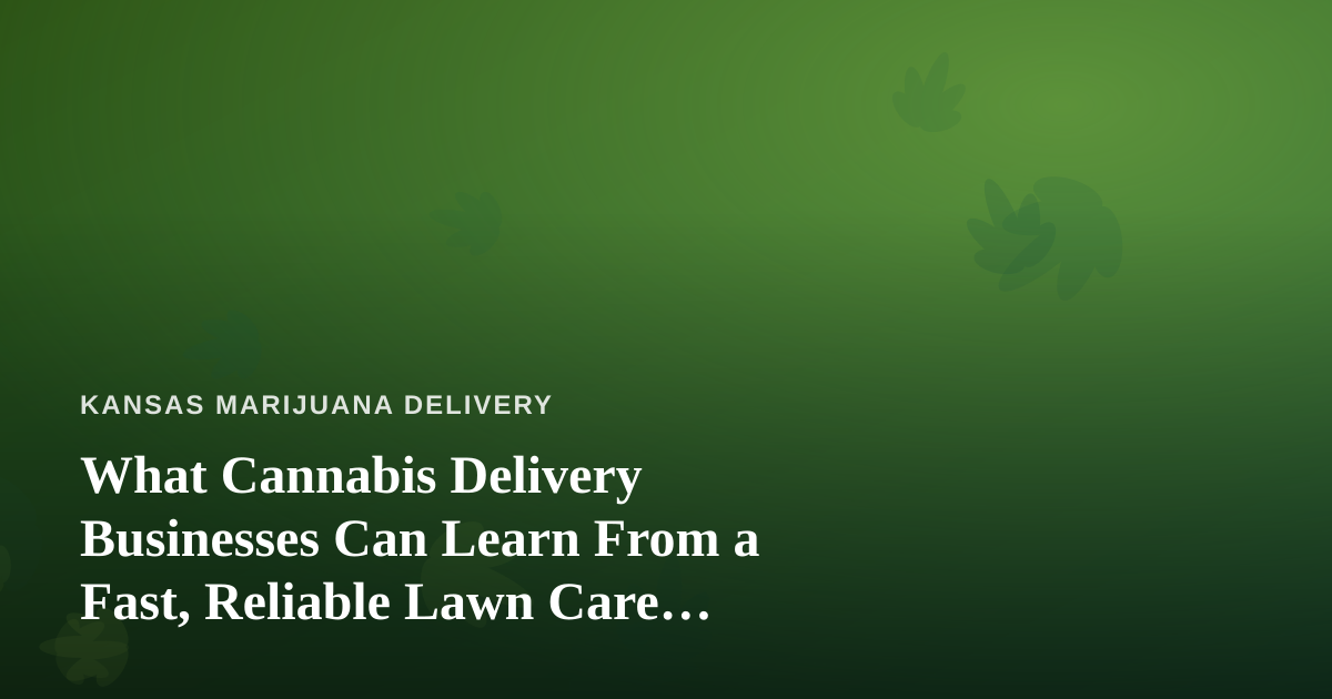 What Cannabis Delivery Businesses Can Learn From a Fast, Reliable Lawn Care Company
