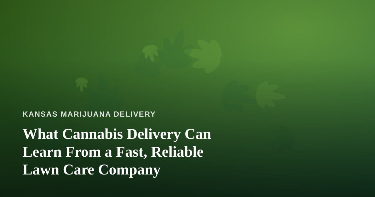 What Cannabis Delivery Can Learn From a Fast, Reliable Lawn Care Company