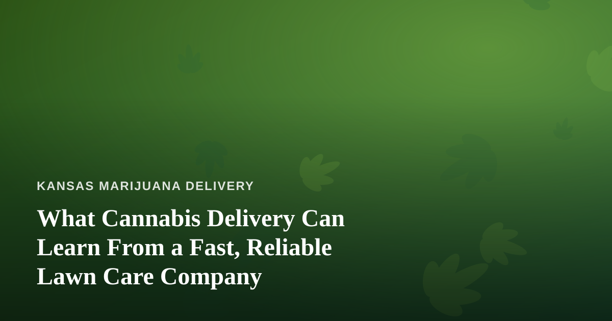 What Cannabis Delivery Can Learn From a Fast, Reliable Lawn Care Company