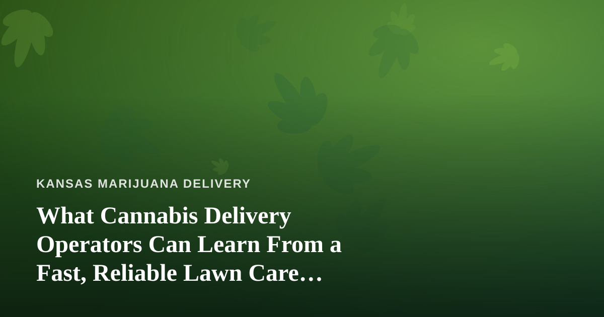 What Cannabis Delivery Operators Can Learn From a Fast, Reliable Lawn Care Company