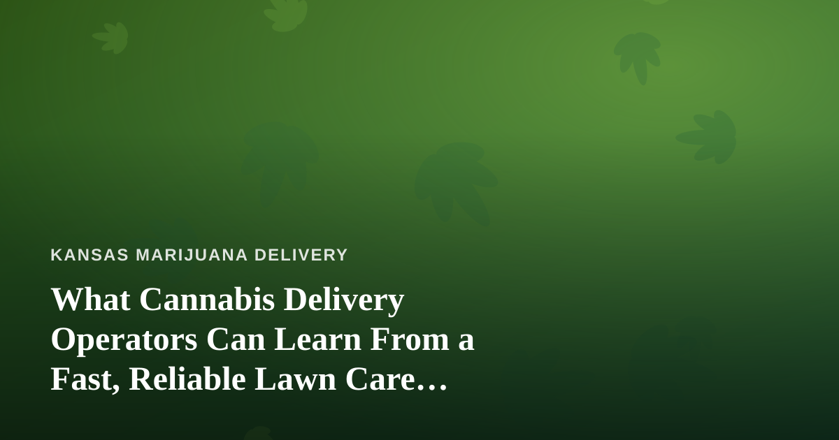 What Cannabis Delivery Operators Can Learn From a Fast, Reliable Lawn Care Company