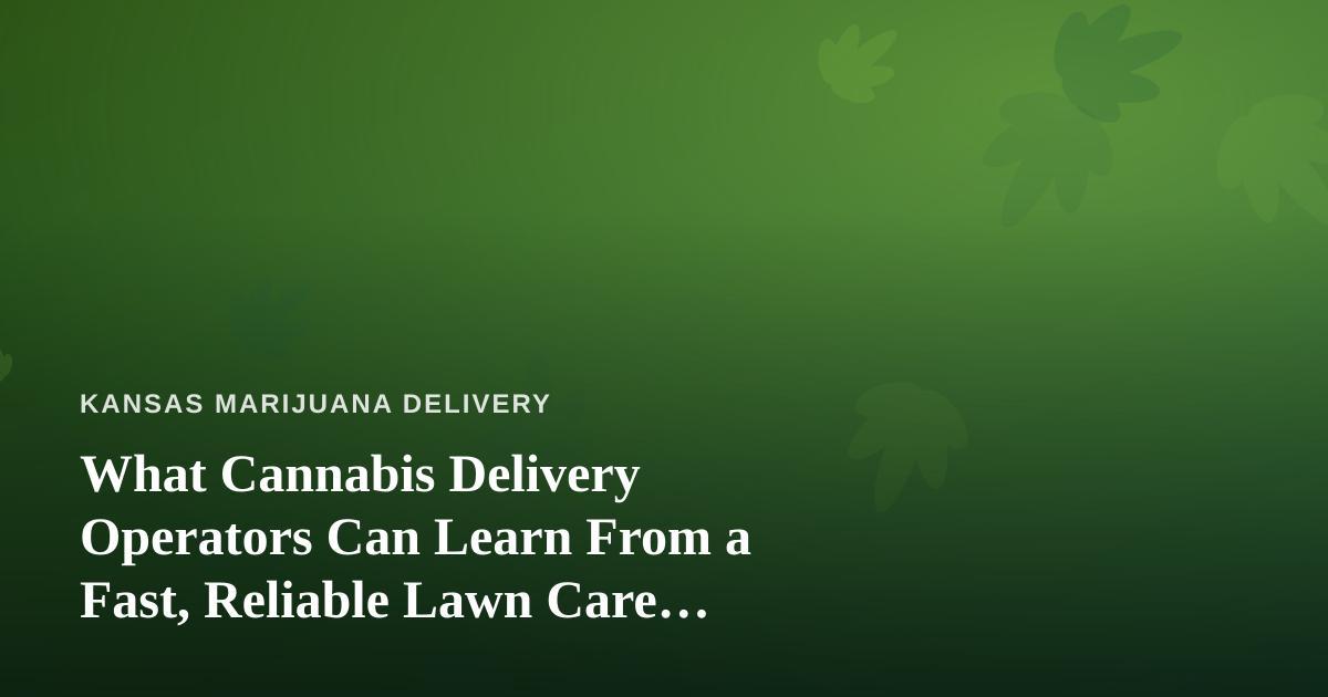 What Cannabis Delivery Operators Can Learn From a Fast, Reliable Lawn Care Company