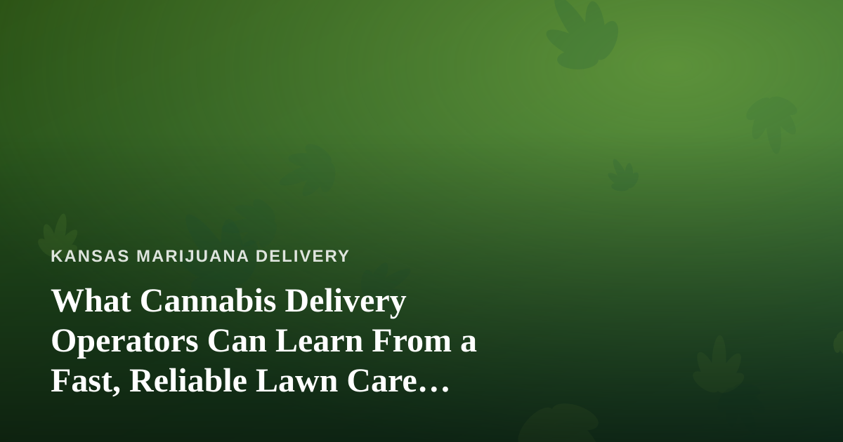 What Cannabis Delivery Operators Can Learn From a Fast, Reliable Lawn Care Company