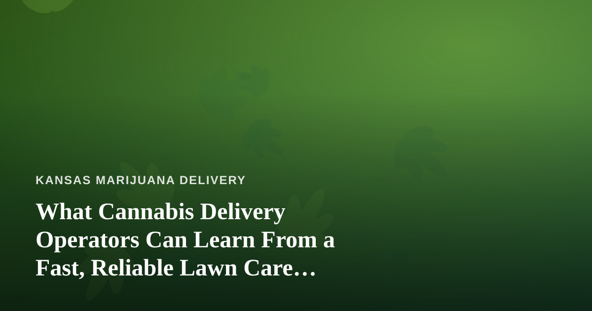 What Cannabis Delivery Operators Can Learn From a Fast, Reliable Lawn Care Company