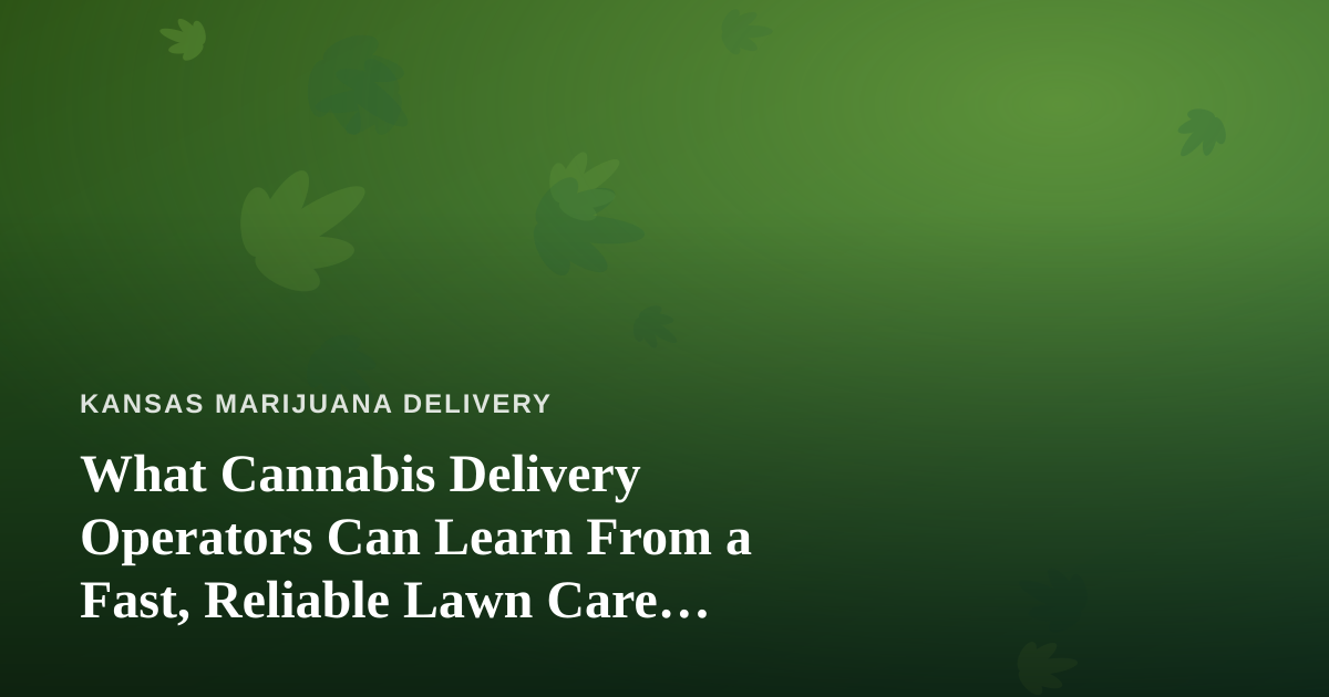 What Cannabis Delivery Operators Can Learn From a Fast, Reliable Lawn Care Company
