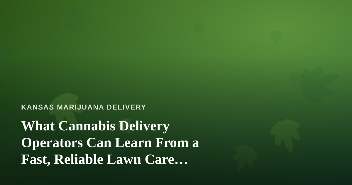 What Cannabis Delivery Operators Can Learn From a Fast, Reliable Lawn Care Company