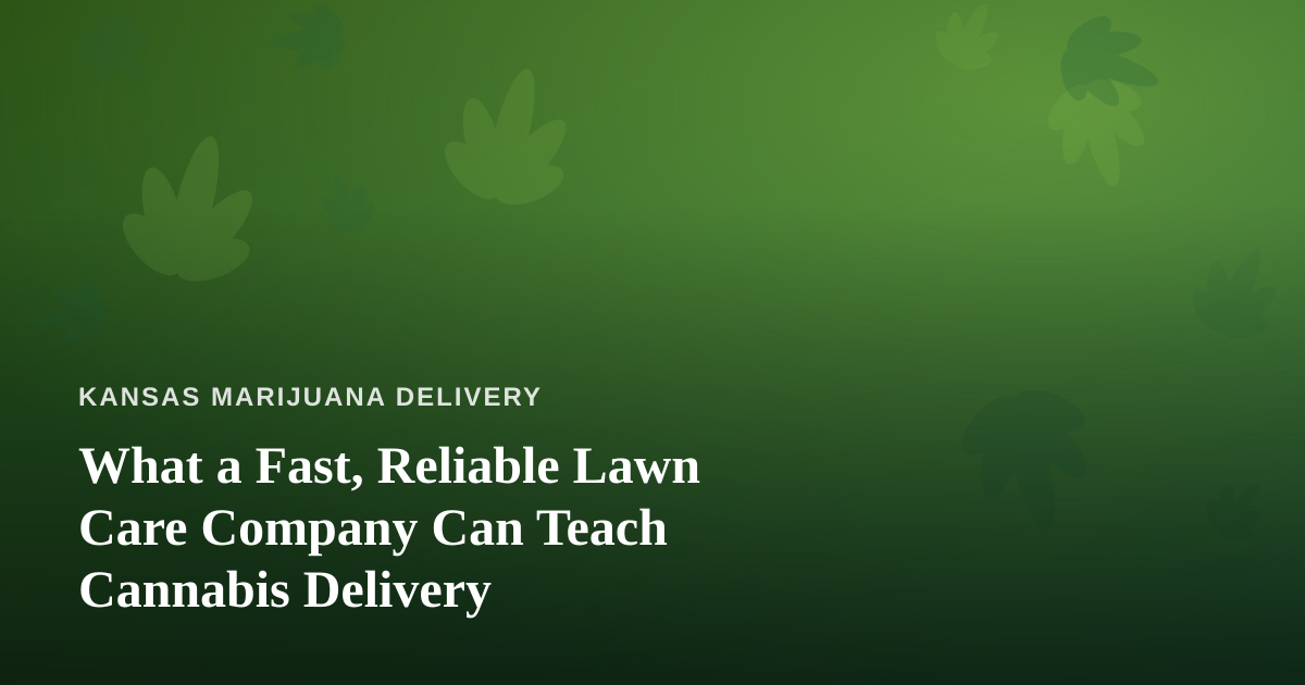What a Fast, Reliable Lawn Care Company Can Teach Cannabis Delivery