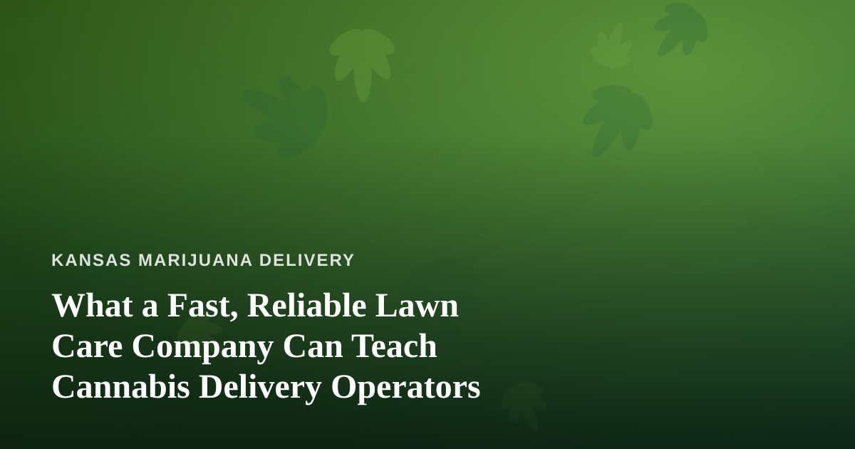 What a Fast, Reliable Lawn Care Company Can Teach Cannabis Delivery Operators