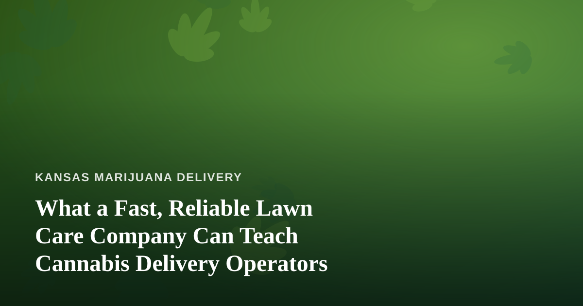 What a Fast, Reliable Lawn Care Company Can Teach Cannabis Delivery Operators