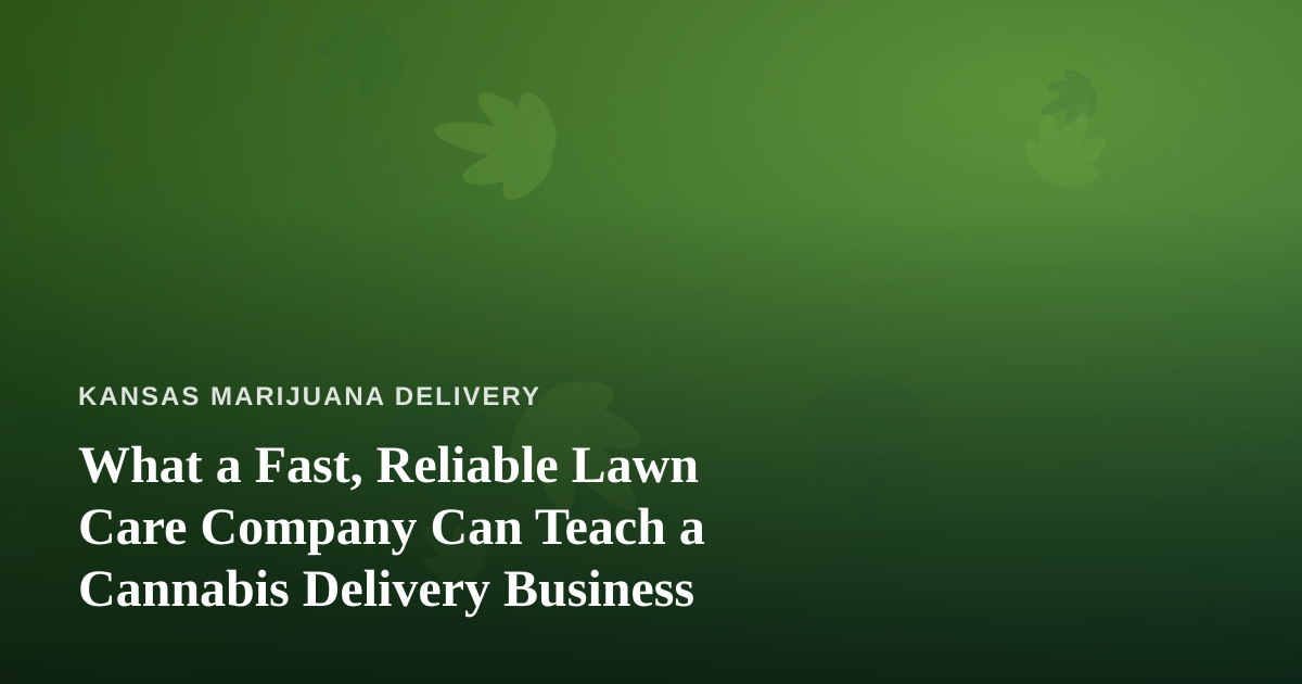 What a Fast, Reliable Lawn Care Company Can Teach a Cannabis Delivery Business