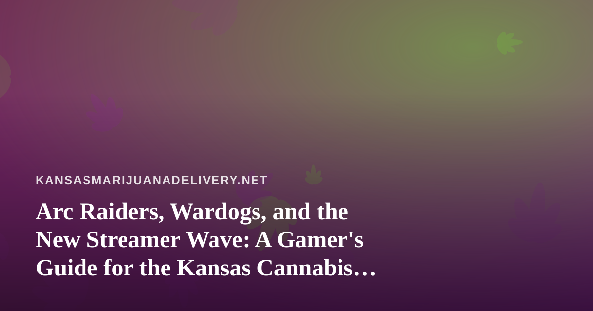 Arc Raiders, Wardogs, and the New Streamer Wave: A Gamer’s Guide for the Kansas Cannabis Crowd