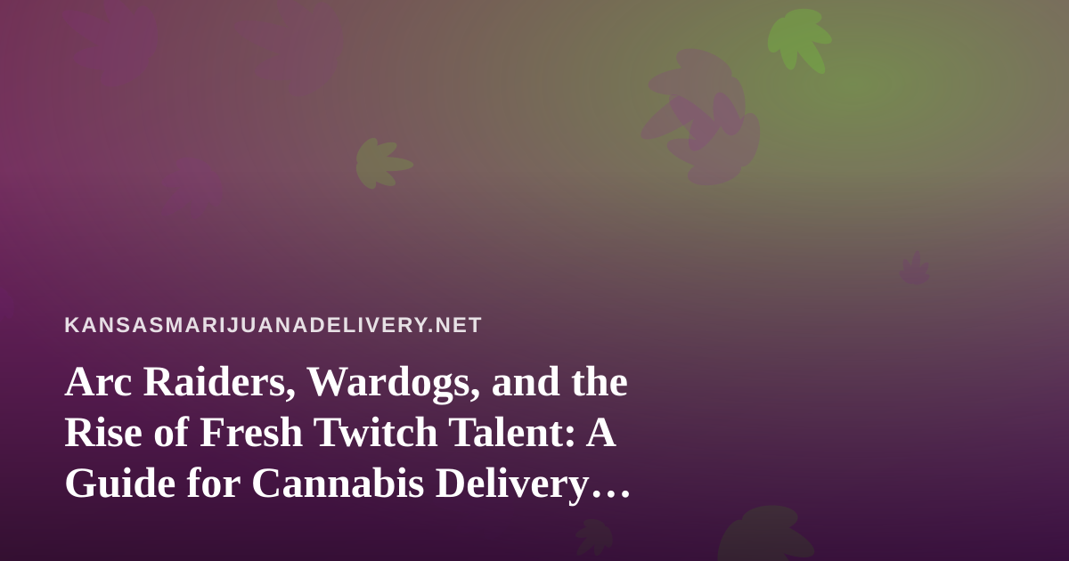 Arc Raiders, Wardogs, and the Rise of Fresh Twitch Talent: A Guide for Cannabis Delivery Fans Who Love a Good Stream