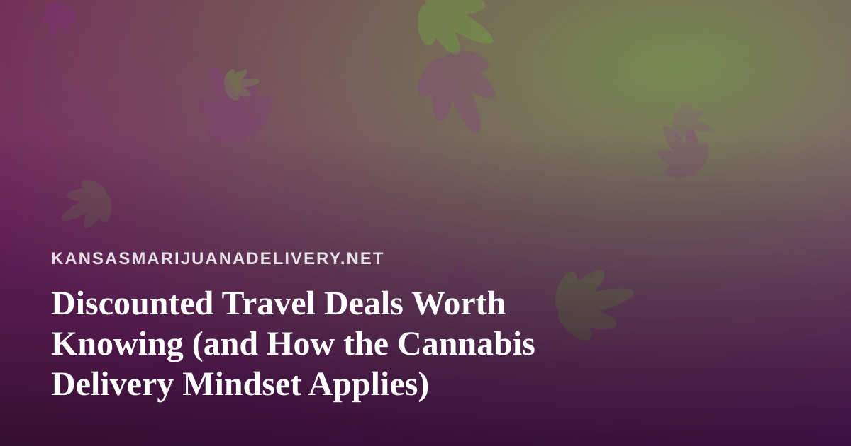 Discounted Travel Deals Worth Knowing (and How the Cannabis Delivery Mindset Applies)