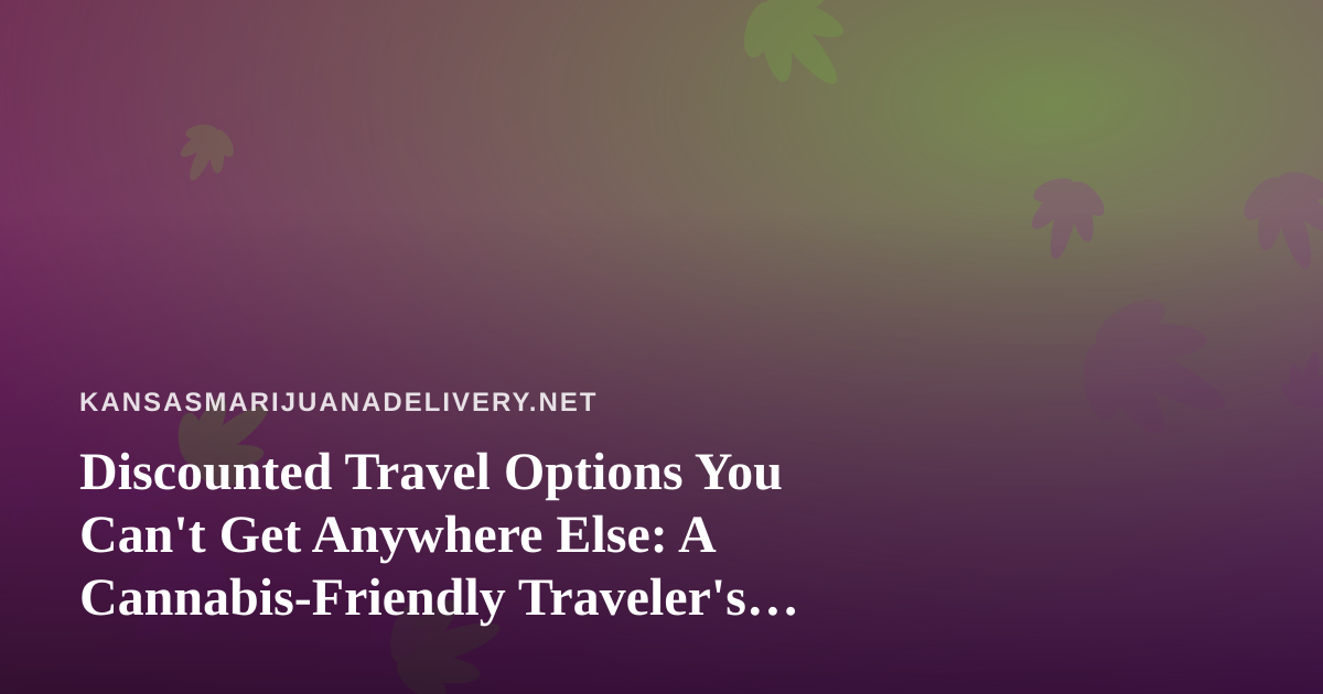 Discounted Travel Options You Can’t Get Anywhere Else: A Cannabis-Friendly Traveler’s Guide