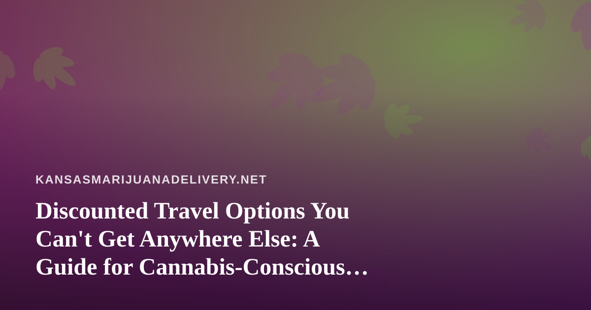 Discounted Travel Options You Can’t Get Anywhere Else: A Guide for Cannabis-Conscious Travelers