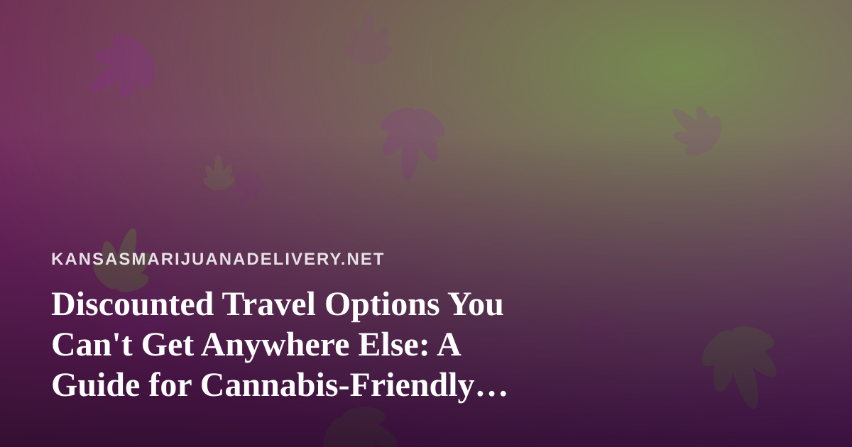Discounted Travel Options You Can’t Get Anywhere Else: A Guide for Cannabis-Friendly Getaways