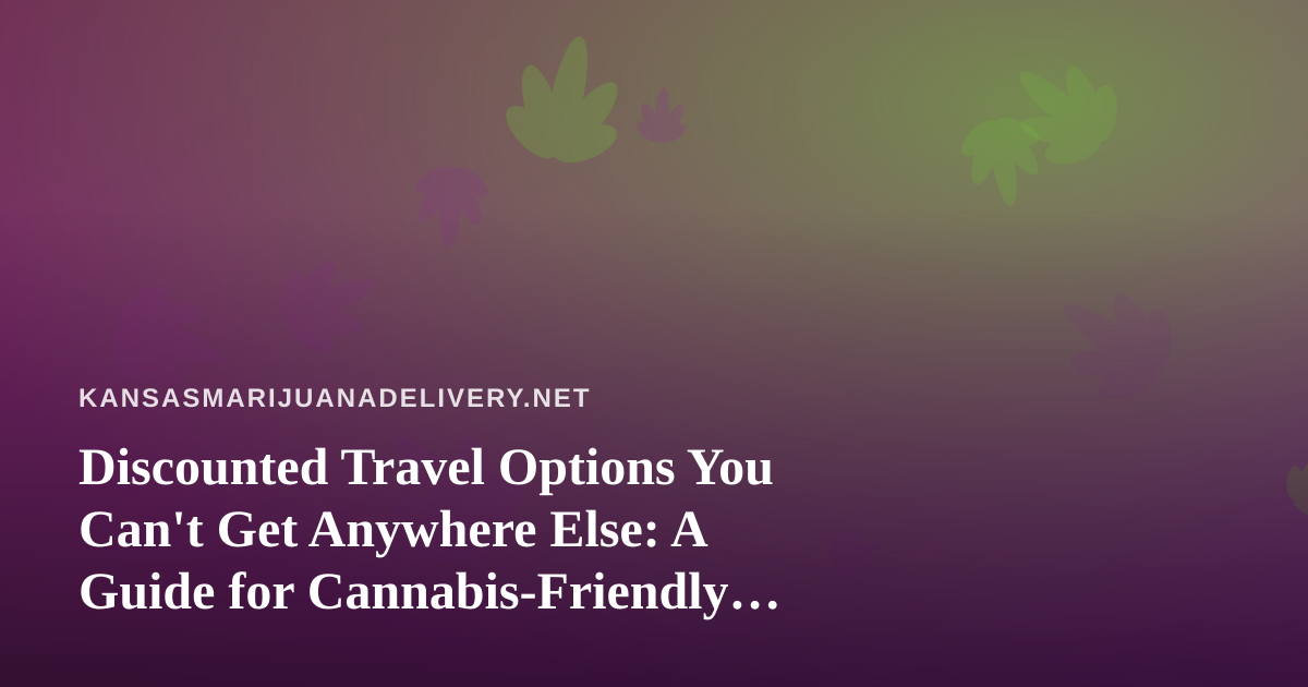 Discounted Travel Options You Can’t Get Anywhere Else: A Guide for Cannabis-Friendly Travelers