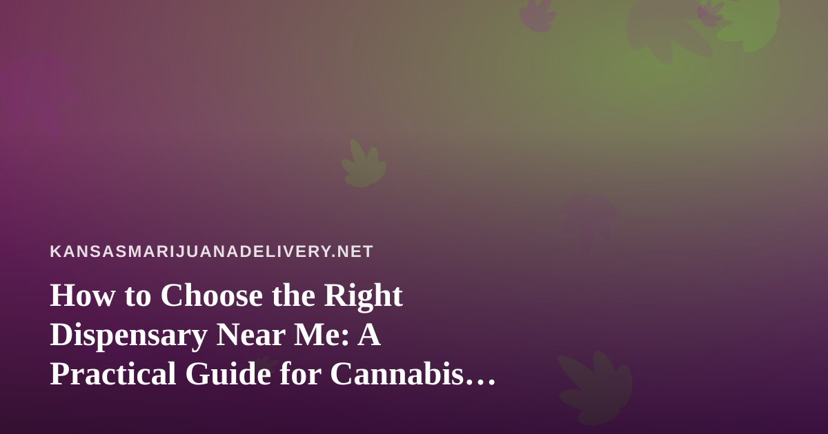 How to Choose the Right Dispensary Near Me: A Practical Guide for Cannabis Shoppers
