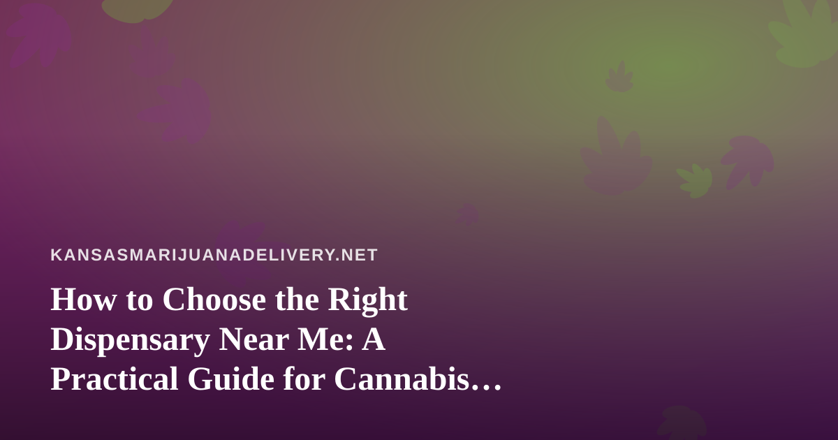 How to Choose the Right Dispensary Near Me: A Practical Guide for Cannabis Shoppers