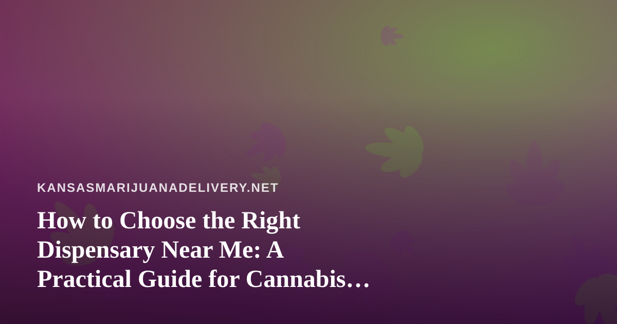 How to Choose the Right Dispensary Near Me: A Practical Guide for Cannabis Shoppers