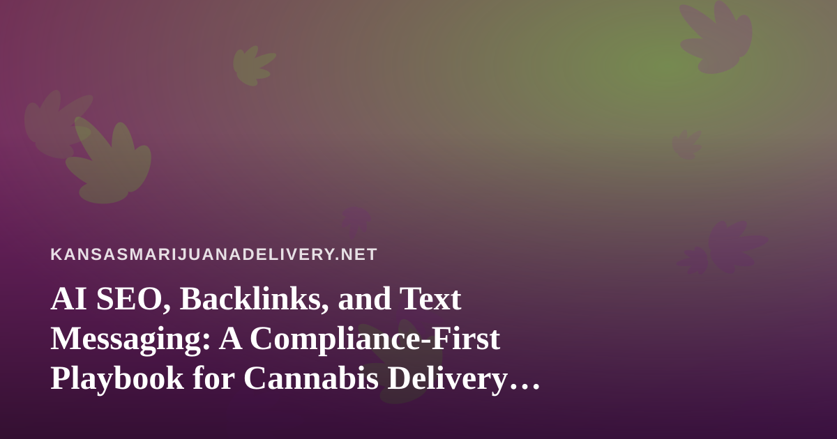 AI SEO, Backlinks, and Text Messaging: A Compliance-First Playbook for Cannabis Delivery Brands in Kansas
