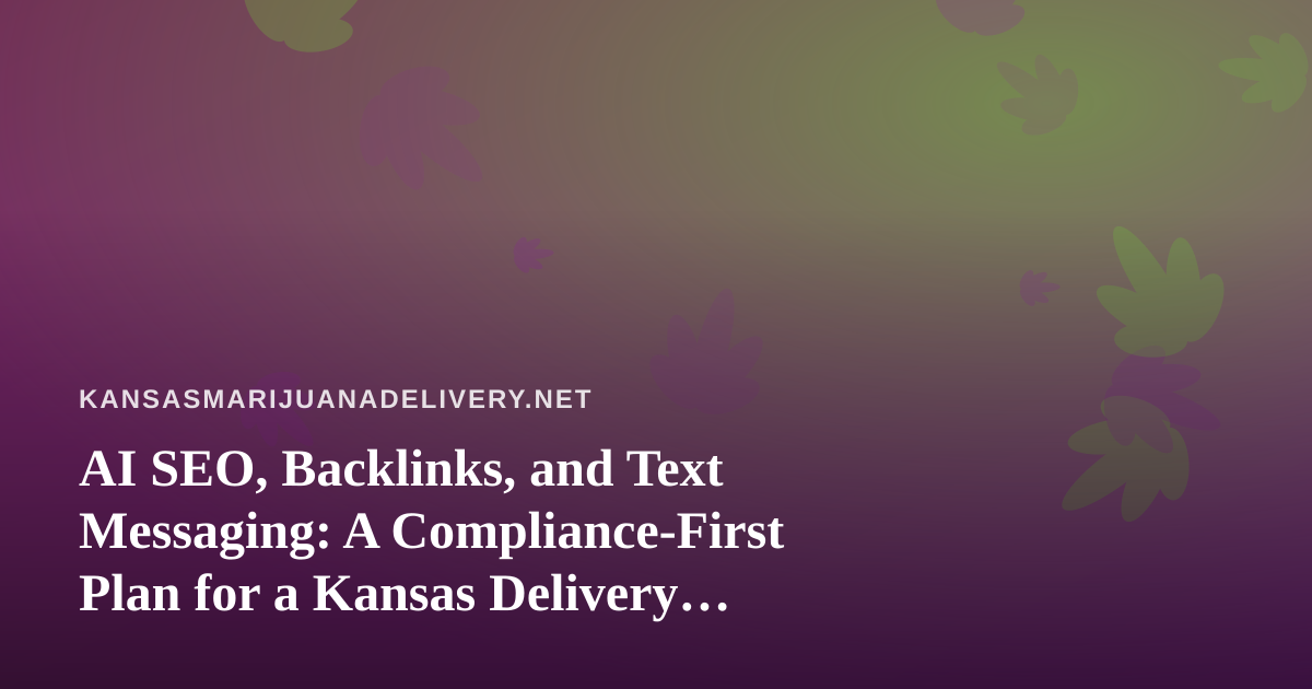 AI SEO, Backlinks, and Text Messaging: A Compliance-First Plan for a Kansas Delivery Site
