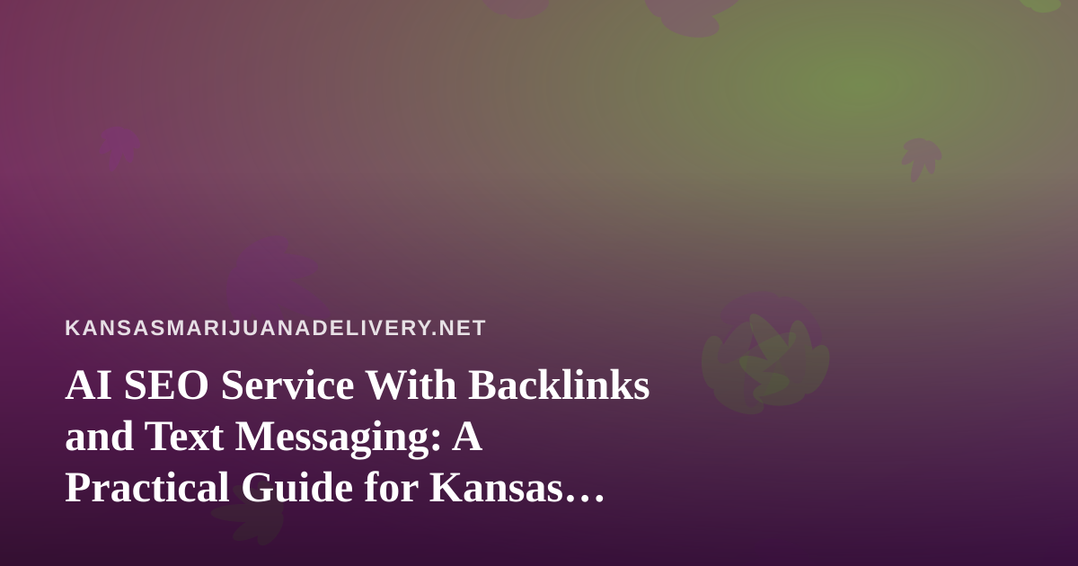 AI SEO Service With Backlinks and Text Messaging: A Practical Guide for Kansas Cannabis Delivery Sites