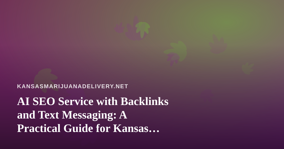 AI SEO Service with Backlinks and Text Messaging: A Practical Guide for Kansas Cannabis Delivery Sites