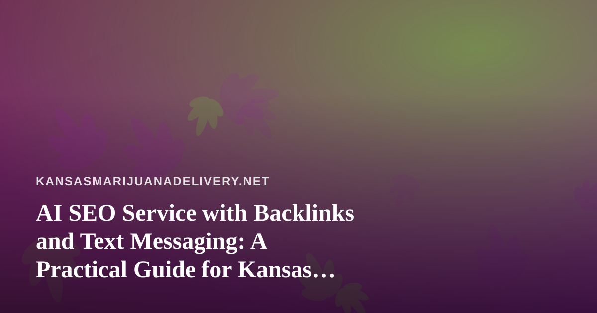AI SEO Service with Backlinks and Text Messaging: A Practical Guide for Kansas Cannabis Delivery Brands