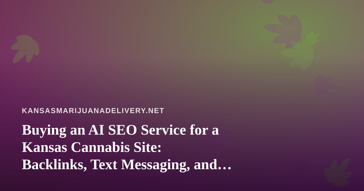 Buying an AI SEO Service for a Kansas Cannabis Site: Backlinks, Text Messaging, and the Compliance Lines You Cannot Cross
