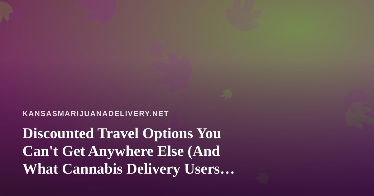 Discounted Travel Options You Can’t Get Anywhere Else (And What Cannabis Delivery Users Should Know Before Booking)