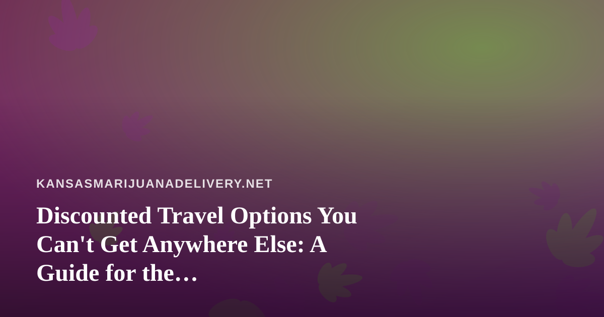 Discounted Travel Options You Can’t Get Anywhere Else: A Guide for the Cannabis-Conscious Traveler
