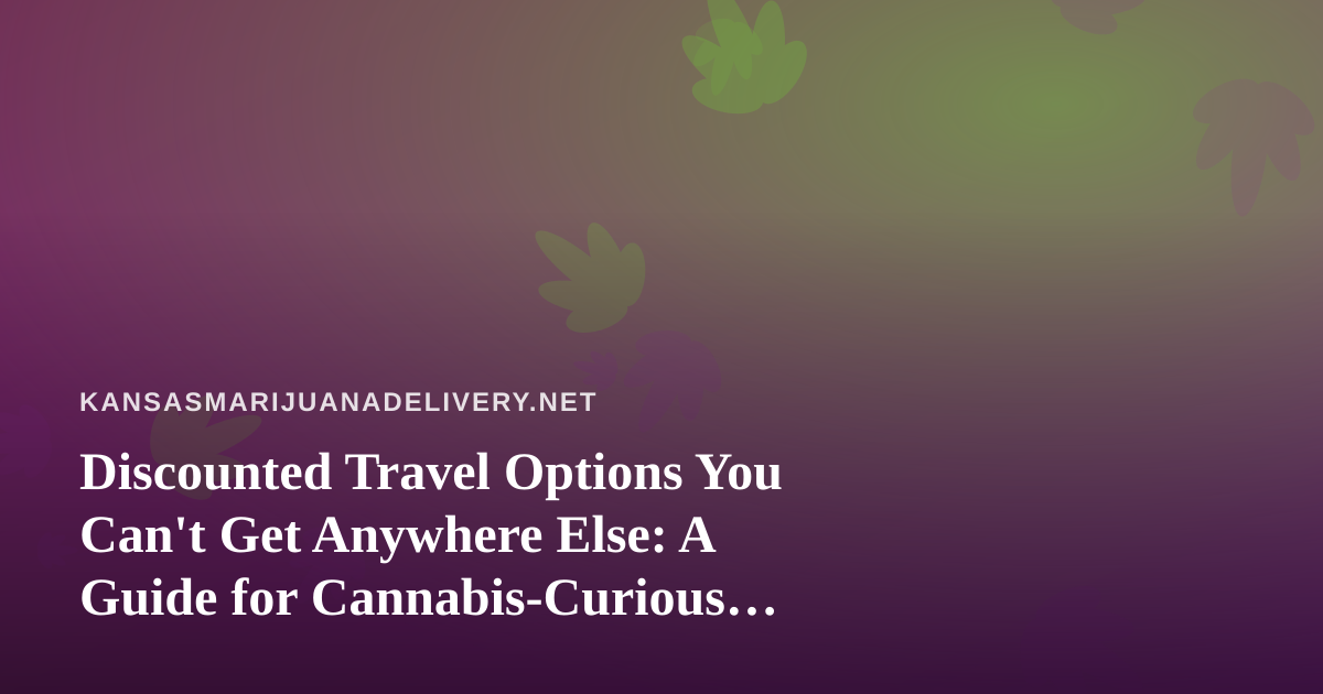 Discounted Travel Options You Can’t Get Anywhere Else: A Guide for Cannabis-Curious Explorers