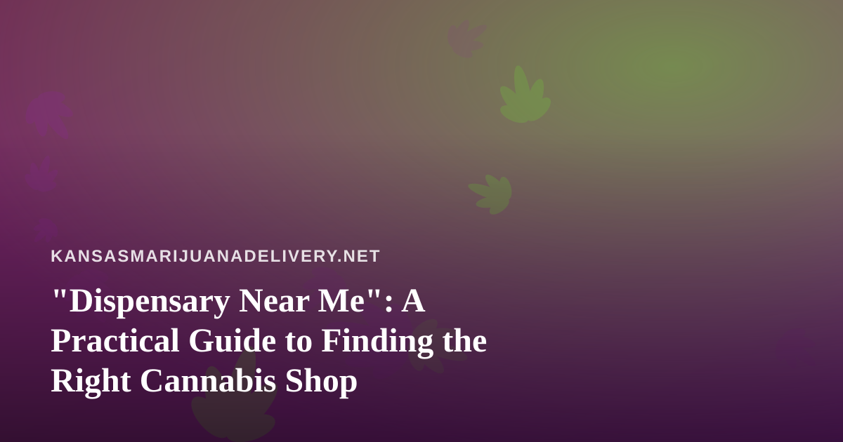 “Dispensary Near Me”: A Practical Guide to Finding the Right Cannabis Shop